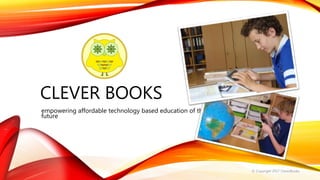 CLEVER BOOKS
empowering affordable technology based education of the
future
© Copyright 2017 CleverBooks
 