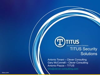 TITUS Security Solutions Antonio Tonani – Clever Consulting Gary McConnell – Clever Consulting Antonio Piazza – TITUS info@clever-consulting.com 