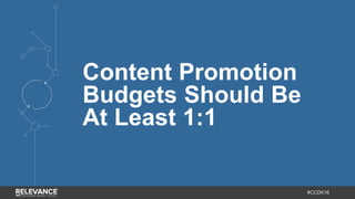 #CCDK16
Content Promotion
Budgets Should Be
At Least 1:1
 