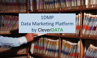 1DMP	
  
Data	
  Marke+ng	
  Pla/orm	
  
by	
  CleverDATA	
  
 