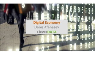 Digital	Economy	
Denis	Afanasev	
CleverDATA	
 