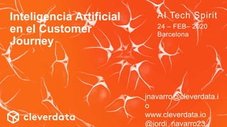 jnavarro@cleverdata.i
o
www.cleverdata.io
@jordi_navarro23
Inteligencia Artificial
en el Customer
Journey
AI Tech Spirit
24 – FEB– 2020
Barcelona
 
