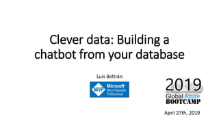 Clever data: Building a
chatbot from your database
Luis Beltrán
April 27th, 2019
 