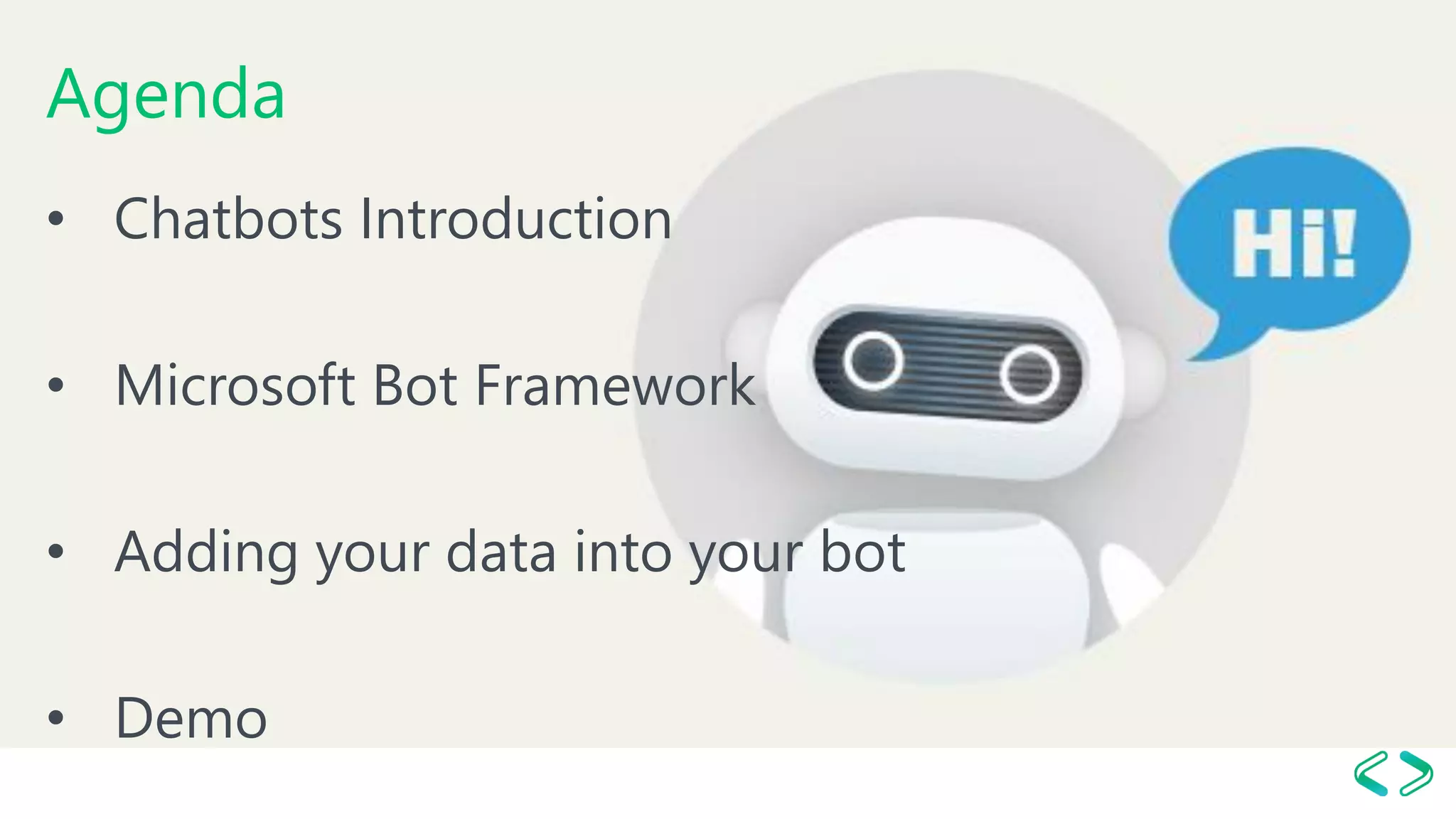 Agenda
• Chatbots Introduction
• Microsoft Bot Framework
• Adding your data into your bot
• Demo
 
