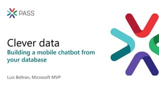 Building a mobile chatbot from
your database
Clever data
Luis Beltran, Microsoft MVP
 
