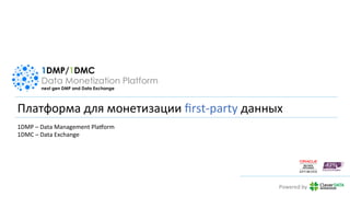 1DMP/1DMC
Data Monetization Platform
next gen DMP and Data Exchange
Платформа	для	монетизации	ﬁrst-party	данных	
Powered	by	
1DMP	–	Data	Management	PlaIorm	
1DMC	–	Data	Exchange	
 