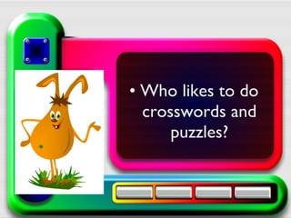 • Who likes to do
crosswords and
puzzles?
 