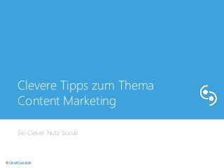 Clevere Tipps zum Thema 
Content Marketing 
Sei Clever. Nutz Social. 
© CleverSocial.de 
 