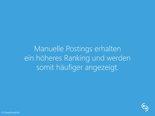 Manuelle Postings erhalten 
ein höheres Ranking und werden 
somit häufiger angezeigt. 
© CleverSocial.de 
 