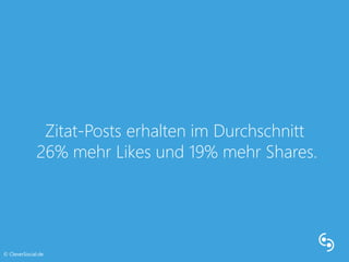 Zitat-Posts erhalten im Durchschnitt 
26% mehr Likes und 19% mehr Shares. 
© CleverSocial.de 
 