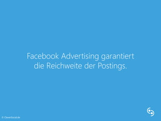 Facebook Advertising garantiert 
die Reichweite der Postings. 
© CleverSocial.de 
 