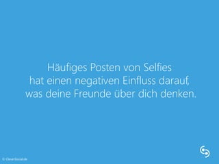Häufiges Posten von Selfies 
hat einen negativen Einfluss darauf, 
was deine Freunde über dich denken. 
© CleverSocial.de 
 