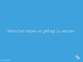 Menschen lieben es gefragt zu werden. 
© CleverSocial.de 
 