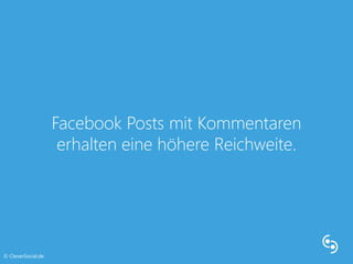 Facebook Posts mit Kommentaren 
erhalten eine höhere Reichweite. 
© CleverSocial.de 
 
