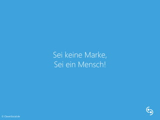 Sei keine Marke, 
Sei ein Mensch! 
© CleverSocial.de 
 