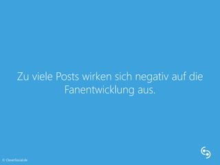 Zu viele Posts wirken sich negativ auf die 
Fanentwicklung aus. 
© CleverSocial.de 
 