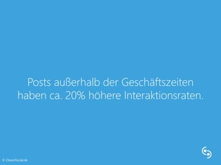 Posts außerhalb der Geschäftszeiten 
haben ca. 20% höhere Interaktionsraten. 
© CleverSocial.de 
 