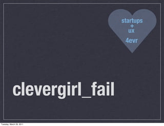 startups
                                 +
                                ux
                              4evr




           clevergirl_fail
Tuesday, March 29, 2011
 