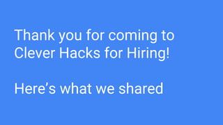 Thank you for coming to
Clever Hacks for Hiring!
Here’s what we shared
 