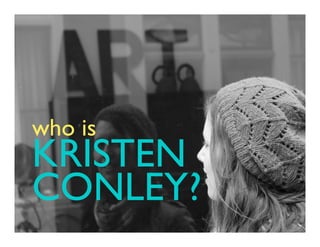 who is

KRISTEN
CONLEY?

 