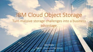 IBM Cloud Object Storage
Turn massive storage challenges into a business
advantage.
Joe Krotz
IBM CTS – Cloud and Storage Systems
August 2016
 