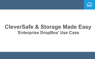 CleverSafe & Storage Made Easy
‘Enterprise DropBox’ Use Case
 