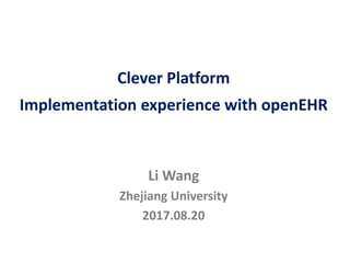Li Wang
Zhejiang University
2017.08.20
Clever Platform
Implementation experience with openEHR
 