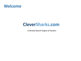 CleverSharks.com
A Vertical Search Engine of Careers
1
Welcome
 