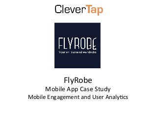 FlyRobe	
  	
  
Mobile	
  App	
  Case	
  Study	
  
Mobile	
  Engagement	
  and	
  User	
  Analy:cs	
  
 