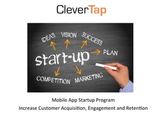Mobile	
  App	
  Startup	
  Program	
  
Increase	
  Customer	
  Acquisi8on,	
  Engagement	
  and	
  Reten8on	
  
	
  
 