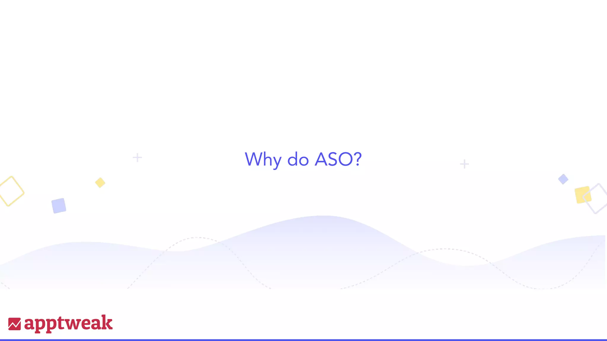 Why do ASO?
 