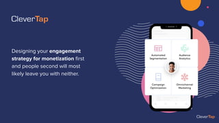 Designing your engagement
strategy for monetization ﬁrst
and people second will most
likely leave you with neither.
 