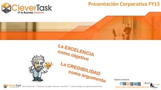 Presentación Corporativa FY13

Síganos a través de:

2013 Clevertask ® ™ Solutions. All rights reserved. Clevertask ® ™ name and logo are registered trademarks.

CleverTask.comInfo@CleverTask.com

 