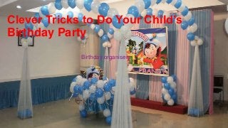 Clever Tricks to Do Your Child’s
Birthday Party
Birthday organisers

 