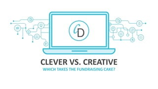 CLEVER VS. CREATIVE
WHICH TAKES THE FUNDRAISING CAKE?
 