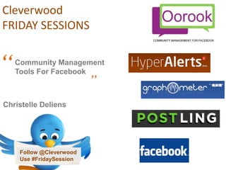 Cleverwood
FRIDAY SESSIONS


“   Community Management
    Tools For Facebook
                          ”
Christelle Deliens




     Follow @Cleverwood
     Use #FridaySession
 