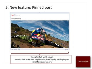 5. New feature: Pinned post
Example : Full width visuals
You can now make your page visually attractive by posting big and
small foto’s and video’s
 
