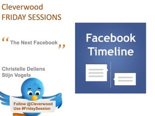 Cleverwood
FRIDAY SESSIONS
Follow @Cleverwood
Use #FridaySession
Christelle Deliens
Stijn Vogels
“The Next Facebook
”
 