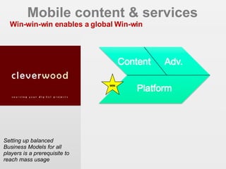 Mobile content & services Win-win-win enables a global Win-win Setting up balanced Business Models for all players is a prerequisite to reach mass usage  EIAA 2006 - CIM MDB 2007 WIN 