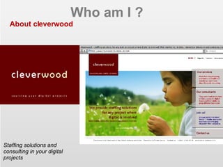 Who am I ? About cleverwood Staffing solutions and consulting in your digital projects EIAA 2006 - CIM MDB 2007 power to the consumer 