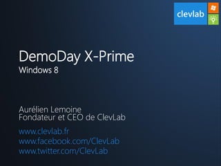 DemoDay X-Prime
Windows 8



Aurélien Lemoine
Fondateur et CEO de ClevLab
www.clevlab.fr
www.facebook.com/ClevLab
www.twitter.com/ClevLab
 