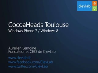 CocoaHeads Toulouse
Windows Phone 7 / Windows 8



Aurélien Lemoine
Fondateur et CEO de ClevLab
www.clevlab.fr
www.facebook.com/ClevLab
www.twitter.com/ClevLab
 