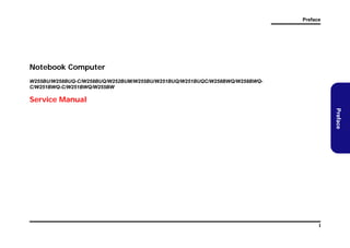 Preface

Notebook Computer
W255BU/W258BUQ-C/W258BUQ/W252BUM/W255BU/W251BUQ/W251BUQC/W258BWQ/W258BWQC/W251BWQ-C/W251BWQ/W255BW

Service Manual
Preface

I

 