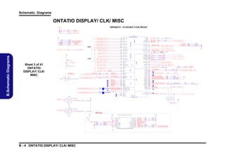 Schematic Diagrams

ONTATIO DISPLAY/ CLK/ MISC
ONTARIO DISPLAY/CLK/MISC

1 .8 V S
R 11
R 12

1 K_ 0 4
1 K_ 0 4

C P U_ S V C
C P U_ S V D

R 14

3 0 0_ 1 % _ 0 4

APU _ PW R G D

U 1B

P R OC H OT #

20
20

LVD S

DIS P _ CL K P
DIS P _ CL K N

L D T R S T_ R
L D T P W R GD _ R

D3

V2
V1

15
1 5, 35

* 1 50 p F _ N P O _ 50 V _ 0 4 0 2* 1 5 0p F _ N P O _ 50 V _0 4 0 2

35

A P U _S I C
A P U _S I D

R 35
R 36

P3
P4
T3
T4

0_04
0_04

L DT R ST _ R
L DT P W RG D_ R

0_04

P R OC H O T #
A P U _ TH E R MT R I P #

U 1
U 2
T2
N 2
N 1
P1
P2
M4
M3
M1

R 38

F4
*1 0 m i l _s h o rt _ 0 4 V D D C R _ N B _ S E N S E
*1 0 m i l _s h o rt _ 0 4 V D D C R _ C P U _S E N S E G 1
VD DIO _ S U S _ S E N SE F 3

R 45
R 46

CP U _ V D DN B _ RU N _ F B _ H
3 5 C P U _V D D 0 _ R U N _ F B _ H

*1 0 m i l _s h o rt _ 0 4 V S S _ S E N S E
*1 0 m i l _s h o rt _ 0 4

R 48
R 49

3 5 C P U _V D D 0 _ R U N _ F B _ L
3 5 C P U _V D D N B _ R U N _ F B _ L

H D MI _ D D C _ C LK
H D MI _ D D C _ D A T A

F1
B4
W11
V5

LT D 0_TX P3
P

D AC _G R EN
E
D C R EE N
A _G
B
D AC _BL U
E

LT D 0_TX N
P
3

D C LU EB
A _B

C LK I _H
N

D I SP _C I N
LK _H

D C SY N
A _H
C

C1 2
D1 3
A1 2
B1 2
A1 3
B1 3

LV D S _ D D C _ C LK
LV D S _ D D C _ D A T A
R 60
*1 0 0 K _ 0 4
R 62
*1 0 0 K _ 0 4

R2 7

5

D A C_ R E D

1 5 0_ 1 % _ 0 4

R2 9

1 5 0_ 1 % _ 0 4

E1
E2

DA C_ H S Y NC
DA C_ V S Y N C

D C SY N
A _V
C

D AC _SC L

S VC

D AC ZV SS
_

SV D
T ES T4

F2
D4

SIC

T ES T5

SI D

T ES T6
T ES T14

R SE T_L
E

T ES T15

PW R K
O

T ES T16
T ES T17

PR O C O T_L
H
TH ER M TR I _L
P

T ES T18
T ES T19

AL ER T_L

TE ST 25_H

TD I

T ES T25_L
TE ST 28_H

TD O

T ES T28_L

TC
K

T ES T31

TM S
TR ST _L

TE ST 33_H
T ES T33_L

D R Y
B D

TE ST 34_H

D R Q _L
B E

T ES T34_L
T ES T35

VD D R B_ SE N E
C _N
S

T ES T36

VD D R PU _S EN SE
C _C

T ES T37

D1 2

DA C _ RS E T

R1
R2
R6
T5
E4
K4
L1
L2
M2
K1
K2
L5
M5
M2 1
J1 8
J1 9
U1 5
T1 5
H4
N5
R5

R3 1
R3 2

*0 _ 0 4
*0 _ 0 4

R 58

S T 1 8_ P L L T E S T 1
S T 1 9_ P L L T E S T 0
S T 2 5_ H _ B Y P A S S C L K
S T 2 5_ L _ B Y P A S S C L K

A P U _T E S T 3 3_ H _ M_ C L K T S T _ H
A P U _T E S T 3 3_ L _ M _C L K T S T _ L

L DT _ R S T # _ B UF

C 23
C 24

R 44

A PU _ P W R G D_ B U F R5 4

T ES T38
R VD _1
S

D M AA C I E_L
TV

K3
T1

ON _ D MA A C T I V E #

R 50

0_04

O N AR I ( 2. 0)
T
O
R VD _3
S

R5 1

3
5
3

Reserve
H DT + H EA D E R / P L A C E O N T O P

1 .8 V S

1 .8 VS

J1
R 59
1 K_ 0 4
A P U _ T RS T # R
R
R
R

65
66
67
68

*
*
*
*

0 _0 4 H D T _ T R S T #
1 0K _ 04
1 0K _ 04
1 0K _ 04

1
3
5
7
9
11
13
15
17
19

C U VD D O
P _
I
GN
D
GN
D
GN
D

C PU _TC K
C U MS
P _T
C U TD I
P _
C U D
P _T O

C U TR ST_ L
P _

C U WR K _BU F
P _P
O

C U D RY3
P _ B D

C PU _R ST_ L_BU F

C U D RY2
P _ B D

C PU _D R Y0
B D

C U D RY1
P _ B D

C U BR EQ _L
P _D

GN
D

C U PLLT ES T0
P _

C U VD D O
P _
I

C U PLLT ES T1
P _

* H D R 10 X 2 - B LU E - V E R T I C A L P L U G

B - 4 ONTATIO DISPLAY/ CLK/ MISC

5 1 _ 04
5 1 _ 04

A L LO W _ L D T S T P 1 5

R VD _2
S

* 1 K _ 04

1. 8V S

R 42
R 43

* 1K _0 4

VS S_ SEN SE

* 74 A H C 1 G0 8 GW
4

1 6 ,1 7 ,2 7
1 6 ,1 7 ,2 7

VD D O _M EM _S _S EN E
I
S

* 1 K _ 04

2

APU _ SIC
APU _ SID

1. 8V S

0 . 1 u_ 1 6 V _ Y 5 V _ 0 4
0 . 1 u_ 1 6 V _ Y 5 V _ 0 4

A P U _T E S T 3 5
A P U _T E S T 3 6

1. 8V S
U4 5
1

1 K _0 4
1 K _0 4
5 1 0 _ 1 % _ 04
5 1 0 _ 1 % _ 04

R5 6

R5 2

1 .8 V S
R5 3

0_04
0_04

S MD _ C P U _ T H E R M
S MC _ C P U _ T H E R M

1 K_ 0 4

R3 7
R3 9
R4 0
R4 1

2

A P U _ P W R GD

R 33
R 34

4 9 9 _1 % _ 0 4

A P U _B P 1 _ T S T U P D _ U S C L K 1

_T E
_T E
_T E
_T E

21
21

DA C_ D DC A C L K 2 1
DA C _ DD C A DA T A 2 1

A P U _T H E R MD A
A P U _T H E R MD C

APU
APU
APU
APU

21

D A C _ B LU E 2 1

1 K_ 0 4 1 K_ 0 4 1 K_ 0 4
4

1 0 0 K_ 0 4
1 0 0 K_ 0 4
1 0 0 K_ 0 4

21

D A C_ G R E E N

PA R 3 O F 5
T

* 74 A H C 1 G0 8 GW

R 5 91
R 5 92
R 5 93

21

1 5 0_ 1 % _ 0 4

R2 8

ON T A R I O_ A P U
U4 4
1

O N_ BL O N
O N _ D I GO N
O N_ VA R Y

LV D S _ D D C _ C LK 2 0
LV D S _ D D C _ D A T A 2 0
5V S

D _S D
AC
A

1. 8V S

L DT _ R S T #

BL O N
20
N B_ EN AVD D 2 0

H D MI _ D D C _ C LK 2 1
H D MI _ D D C _ D A T A 2 1

R 30
J1
J2

PRO C HO T #

1 6 CP U _ T HE RM T RIP #
1 7 ,2 7 AP U_ T A L E R T #

LT D 0_TX N
P
2

D _R ED
AC
D AC R D
_ E B

D I SP _C I N
LK _L

A P U_ S IC
A P U_ S ID

L D T_ R S T #
A P U_ P W RG D

L D T _R S T #
A P U _P W R GD

15

C 22

LT D 0_TX N
P
1

C LK I _L
N

A P U _ TD I
A P U _ TD O
A P U _ TC K
A P U _ TM S
A P U _ TR S T #
DB RD Y
DB RE Q #

C 21

H3
LT D 0_H PD
P

LT D 0_TX P2
P

CP U_ S V C
C PU _ SVD

16
16

H 2 G2

LT D 0_TX P1
P

D 2
D 1

0_04
0_04

P OR T C _ H P D
A3
B3

A P U _C L K P
A P U _C L K N

35
35

C 84 0
0 . 1 u _1 6 V _ Y 5 V _ 0 4

1 5 0 _ 1% _ 0 4

R 16
R 5 98

C1

LTD P0_ AU XN

D 8
C 8

R 21

ON _ B L O N
ON _ D I GO N
ON _ V A R Y

T D 1_H PD
P

LTD P0_ AU XP

LT D 0_TX N
P
0

A6
B6

L V D S -L C L K P
L V D S -L C L K N

15
15

L DT _ R S T #

Sheet 3 of 41
ONTATIO
DISPLAY/ CLK/
MISC

B2
C2

LT D 0_TX P0
P

L V D S -L 0P
L V D S -L 0N

15
15

R 13
3 0 0_ 1 % _ 0 4

TD P1_ AU XN

H1

D 6
C 6

L V D S -L 1P
L V D S -L 1N

20
20

TD P1_ AU XP

TD P1 _TX N
3

1 .8 V S
20
20

TD P1 _TX N
2

D BLO N
P_
D P_D I O N
G
D _VA R _BL
P
Y

B5
A5

L V D S -L 2P
L V D S -L 2N

20
20

TD P1 _TX P3

DPM I C
S

A1 0
B1 0

H D M I B _ D 0B P
H D M I B _ D 0B N

2 1 H D MI B _ C L K B P
2 1 H D MI B _ C L K B N

TD P1 _TX P2

TD P1 _TX N
1

VGADAC

0_ 0 4

D1 0
C1 0

ON D P _ C A LR

D ZV SS
P_

TD P1 _TX P1

TEST

R2 5

B9
A9

DI PL A
S
YPORT 1

21
21

HD M I
1 7 S B _ P RO C HO T #

H D M I B _ D 1B P
H D M I B _ D 1B N

TD P1 _TX N
0

DI PL A
S
YPORT 0

21
21

_ TH E R MT R I P #
_ TA L E R T #
C HO T #
_ SIC
_ SID

B8

CL
K

APU
APU
P RO
APU
APU

TD P1 _TX P0

H D M I B _ D 2B P
H D M I B _ D 2B N

SER

21
21

*1 K _ 0 4
1K _ 04
1K _ 04
1K _ 04
1K _ 04
1K _ 04

CTR
L

R1 5
R2 2
R1 7
R1 9
R2 4
R2 0

JT
AG

3 .3 V S

B.Schematic Diagrams

ANAL O
G/DIS
PLAY
/MISC

A8

3 .3 V

2
4
6
8
10
12
14
16
18
20

A P U _ T CK
A P U _ T MS
A P U _ T DI
A P U _ T DO
A PU _ P W R G D_ B U
L D T _ R S T # _B U F
D B RD Y
D B R E Q#
J 1 08 _ P L L T S T 0
J 1 08 _ P L L T S T 1

R6 1
R6 3
R6 4

1 K_ 0 4
1 K_ 0 4
1 K_ 0 4

F

R6 9
R7 0
R7 1

3 0 0_ 1 % _ 0 4
*0 _ 0 4
*0 _ 0 4

A P U _ T E S T 1 9 _P L LT E S T 0
A P U _ T E S T 1 8 _P L LT E S T 1

1 .8 VS

 