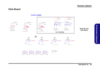 Schematic Diagrams

Click Board
CLICK BOARD
CLED_A
CIN

6- 21-9 1A00 -106
6- 21-9 1A20 -106

CG
ND

B AT LED

SG

CD26
*K -30 25Y
PB
SGC

4

Y

S
G

Y

CGND

CGND

*KP
B-3025YS
GC

4

1
CLE WR
D_P
2
CLE CIN
D_A
3
CLE AT_FULL
D_B
4
CLE AT_CHG
D_B
5
6
*85201- 06051

C
GND

C
D27

2

C TP
J_ 3

1
CT
P_CLK
2
CT
P_DA
TA
3
CT UTTON_L
PB
4
CT UTTON_R
PB
5
6
85201- 06051

Sheet 38 of 41
Click Board

CGND CGND

6-5 2-55 002 -042
6-5 2-55 002 -04E

6-52 -550 02-0 42
6-52 -550 02-0 4E

6-21 -91A 00-1 06
6-21 -91A 20-1 06

For W250BUQ
CSW1~4
4
3

CS
W1
TJG-533-S-T
/R

2
4

1
3

CTPB ON_L
UTT

CGN
D

CS
W2
TJG-533-S-T/R

CH3
1

9
8
7
6

2
3
4
5

MT
H237D91
CGND

2
4

CS
W3
*TJG 533-S T/R
2
4

CH1
1

9
8
7
6

2
3
4
5

CGND

CH4
1

9
8
7
6

2
3
4
5

MTH237D91
CGND

C
GND

RI GHT
K EY

1
3

CTPB ON_L
UTT

CGND

6-5 3-30 50B- 041

MTH237D91
CGND

1
3

CTPB TON_R
UT

CGND

6-53 -30 50B- 041

2
3
4
5

LI FT
KE Y

5
6

1
3

RIG HT
KE Y

5
6

LIF T
KEY

1

9
8
7
6

C UTTON_R
TPB

CGND

6-5 3-30 50B -041

CH2

CS
W4
*TJG-533-S-T
/R
2
4
5
6

2
1

5
6

C
GND

6- 20-9 4A50 -104
6- 20-9 4AA0 -104
6- 20-9 4A70 -104

CJ_TP2

2

CGND

CH
5
C95D 5
9

6-5 3-3 050B -041

CH6
HO-165X
94_5NP

MTH237D91
CGND

C
GND

CGND

Click Board B - 39

B.Schematic Diagrams

CJ_TP1
1
CTP_D
ATA
2
CTP_C K
L
3
4
85201-0 4051

CGND

3

1

1

CGND

CR
3
CR4
*220_04 *220 _04

POW ER O N
LED

1

C
R1
CR2
*220_04 *220_04

CC3
*0.1u_16V_Y5V
_04
CV
DD3

2

CC2
*0. 1u_16V
_Y5V_04
C5VS

CLE
D_BA _FU L
T
L

3

CC
1
0.1u_16V_Y
5V_04
C5VS

CLE
D_BA _CHG
T

CLED_P
WR

 