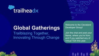 Global Gatherings
Trailblazing Together,
Innovating Through Change
Welcome to the Cleveland
Developer Group!
Join the chat and post your
Name, where you’re from,
and if you watched any of
Virtual TDX this year.
 