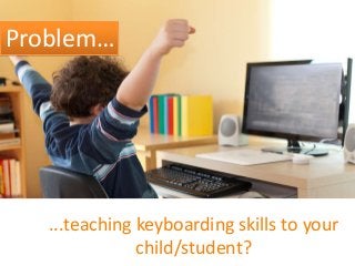 Problem…

...teaching keyboarding skills to your
child/student?

 