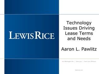 Technology 
Issues Driving 
Lease Terms 
and Needs 
Aaron L. Pawlitz 
 
