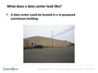 What does a data center look like? 
 A data center could be located in a re-purposed 
warehouse building: 
 