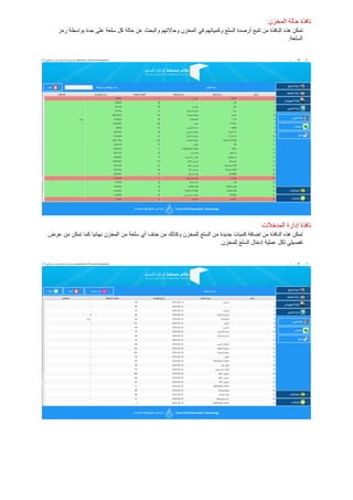 ‫المخزن‬ ‫حالة‬ ‫نافذة‬
‫السلع‬ ‫أرصدة‬ ‫تتبع‬ ‫من‬ ‫النافذة‬ ‫هذه‬ ‫تمكن‬‫في‬ ‫وكمياتهم‬‫المخزن‬‫عن‬ ‫والبحث‬ ‫وحاالتهم‬‫رمز‬ ‫بواسطة‬ ‫حدة‬ ‫على‬ ‫سلعة‬ ‫كل‬ ‫حالة‬
.‫السلعة‬
‫المدخالت‬ ‫إدارة‬ ‫نافذة‬
‫للمخزن‬ ‫السلع‬ ‫من‬ ‫جديدة‬ ‫كميات‬ ‫إضافة‬ ‫من‬ ‫النافذة‬ ‫هذه‬ ‫تمكن‬‫عرض‬ ‫من‬ ‫تمكن‬ ‫كما‬ ‫نهائيا‬ ‫المخزن‬ ‫من‬ ‫سلعة‬ ‫أي‬ ‫حذف‬ ‫من‬ ‫وكذلك‬
.‫للمخزن‬ ‫السلع‬ ‫إدخال‬ ‫عملية‬ ‫لكل‬ ‫تفصيلي‬
 
